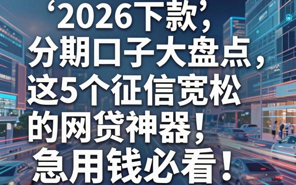 2026下款分期口子大盘点:这5个征信宽松的网贷神器,急用钱必看!