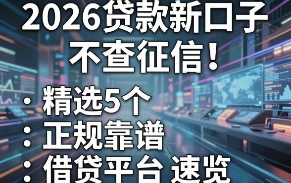 2026贷款新口子不查征信!精选5个正规靠谱借贷平台速览