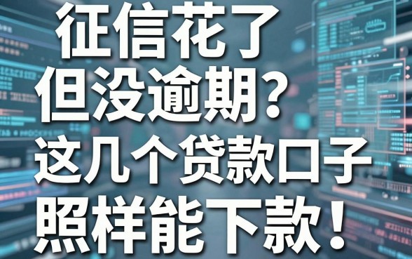 征信花了但没逾期?这几个贷款口子照样能下款,亲测好用!