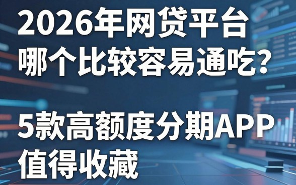 2026年网贷平台哪个比较容易通吃？这5款高额度分期APP值得收藏！