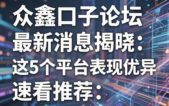众鑫口子论坛最新消息揭晓:这5个平台表现优异,速看推荐!