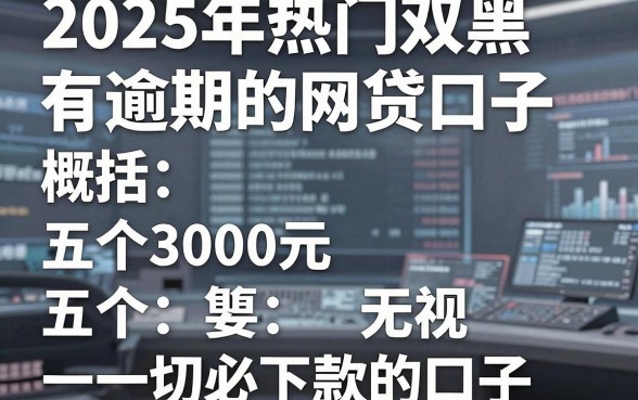 2025年热门双黑有逾期的网贷口子,概括五个3000元无视一切必下款的口子