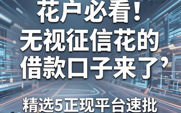 花户必看!无视征信花的借款口子来了,精选5个正规平台速批