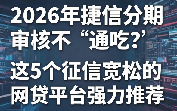 2026年捷信分期审核不“通吃”？这5个征信宽松的网贷平台强力推荐！