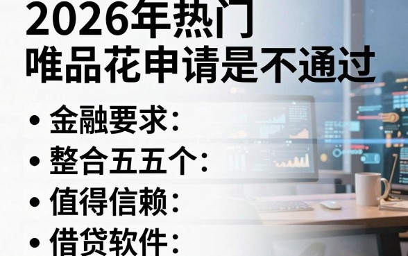2026年热门唯品花申请总是不通过，整合五个值得信赖的借贷软件