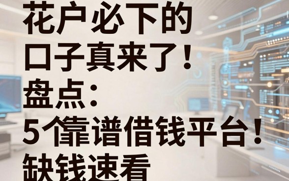 花户必下的口子真来了!盘点5个靠谱借钱平台,缺钱速看