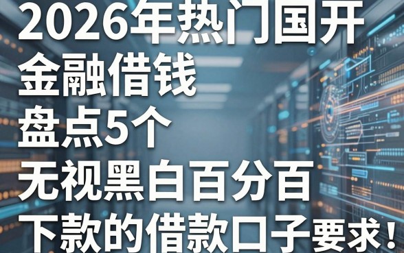 2026年热门国开金融借钱，盘点5个无视黑白百分百下款的借款口子