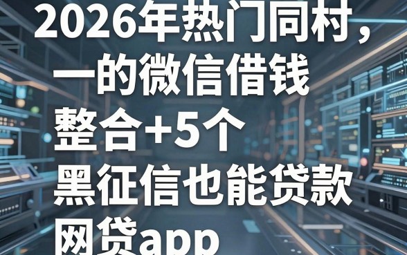 2026年热门同村的微信借钱，整合5个黑征信也能贷款的网贷app