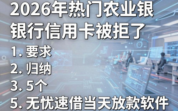 2026年热门农业银行信用卡被拒了,归纳5个无忧速借当天放款的软件