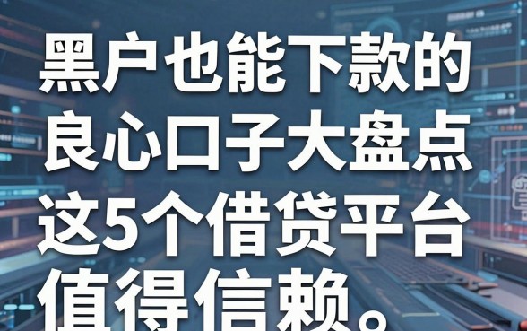 黑户也能下款的良心口子大盘点,这5个借贷平台值得信赖!