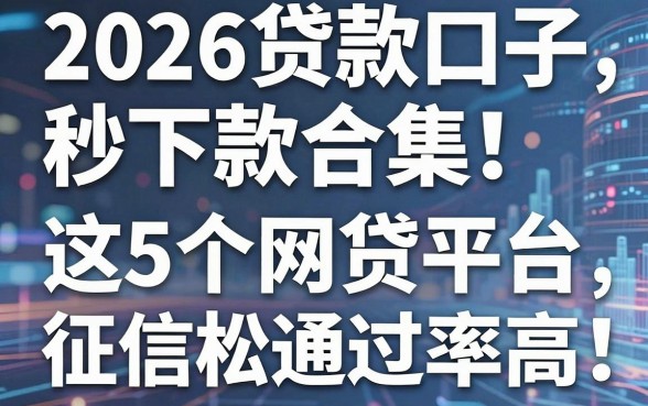 2026贷款口子秒下款合集！这5个网贷平台征信宽松通过率高
