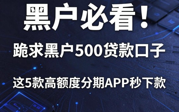 黑户必看！跪求黑户500贷款口子，这5款高额度分期APP秒下款！