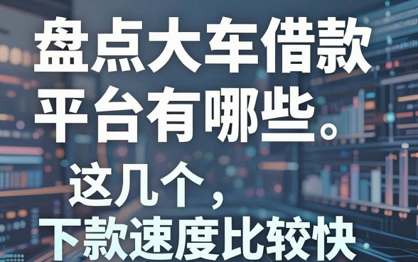 盘点大车借款平台有哪些,这几个下款速度比较快