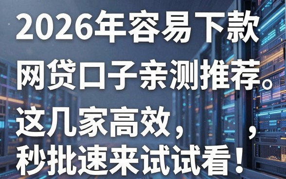 2026年容易下款的网贷口子亲测推荐,这几家高效秒批速来试试看!