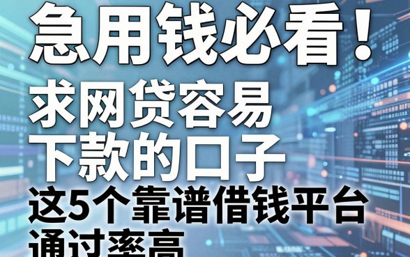 急用钱必看！求网贷容易下款的口子，这5个靠谱借钱平台通过率高