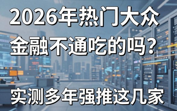 2026年热门大众金融有不通吃的吗？实测多年强推这几家！