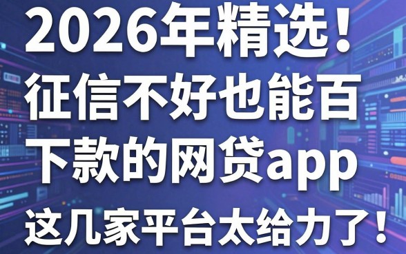 2026年精选！征信不好也能百分百下款的网贷app，这几家平台太给力了