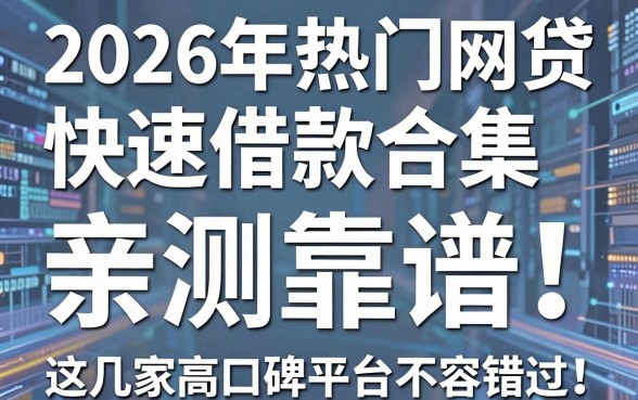 2026年热门网贷快速借款合集，亲测靠谱！这几家高口碑平台不容错过