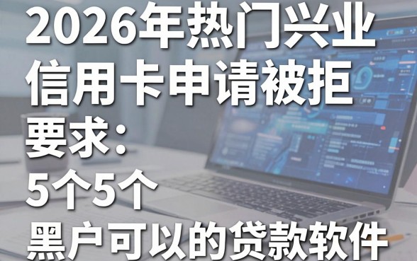 2026年热门兴业信用卡申请被拒，盘点5个黑户可以下的贷款软件