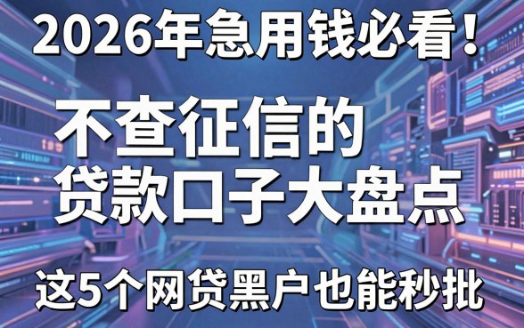 2026年急用钱必看!不查征信的贷款口子大盘点,这5个网贷黑户也能秒批