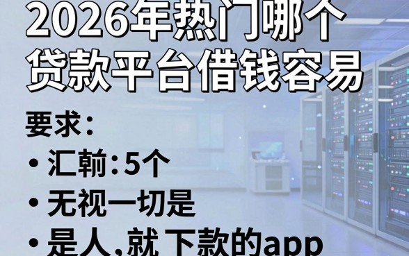 2026年热门哪个贷款平台借钱容易,汇总5个无视一切是人就下款的app
