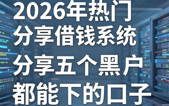 2026年热门分享借钱系统,分享五个黑户都能下的口子
