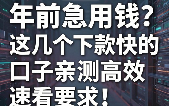 年前急用钱？这几个下款快的口子亲测高效，速看！