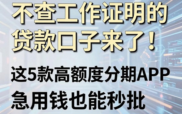 不查工作证明的贷款口子来了!这5款高额度分期APP,急用钱也能秒批