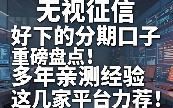无视征信、好下的分期口子重磅盘点！多年亲测经验，这几家平台力荐！