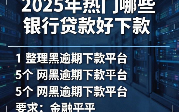 2025年热门哪些银行贷款好下款,整理5个网黑逾期下款平台