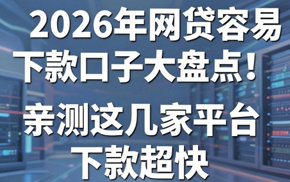 2026年网贷容易下款口子大盘点！亲测这几家平台下款超快