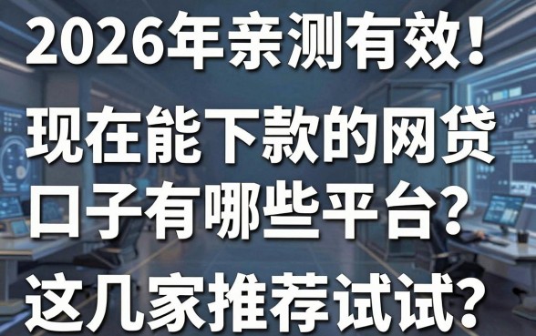 2026年亲测有效!现在能下款的网贷口子有哪些平台?这几家推荐试试