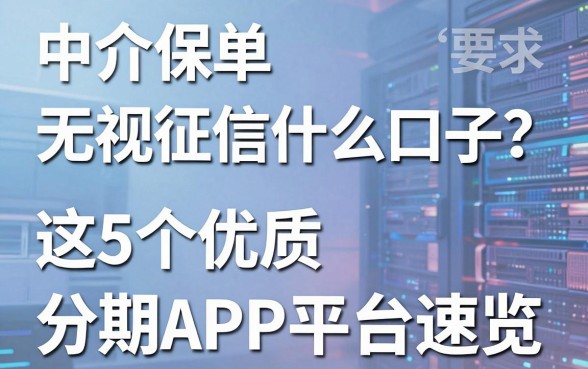 中介保单无视征信什么口子?这5个优质分期APP平台速览!