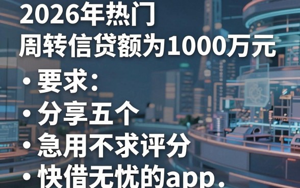 2026年热门周转信贷额为1000万元,分享五个急用不求评分快借无忧的app