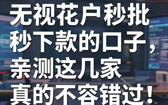 无视花户秒批秒下款的口子，亲测这几家真的不容错过！