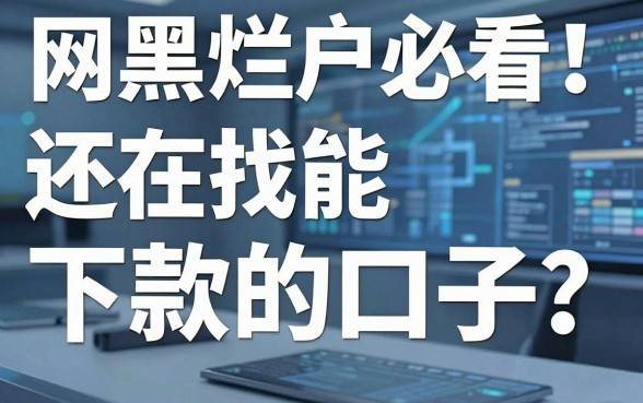 网黑烂户必看!还在找能下款的口子?这几家平台亲测实用满分!