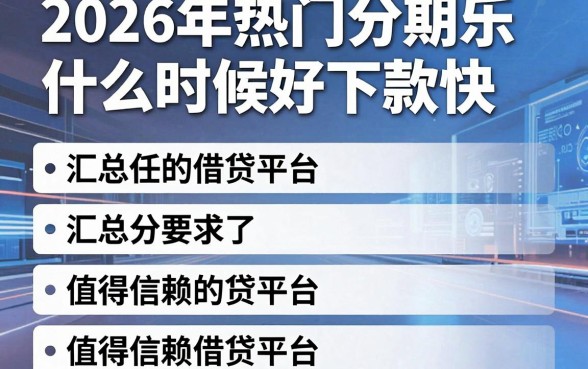 2026年热门分期乐什么时候好下款快,汇总五个值得信赖的借贷平台