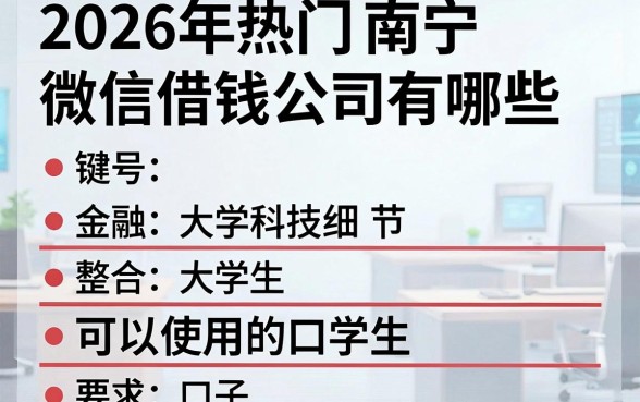 2026年热门南宁微信借钱公司有哪些，整合五个大学生可以使用的口子