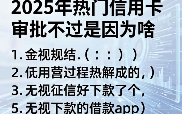 2025年热门信用卡审批不过是因为啥,概括5个无视征信好下款的借款app