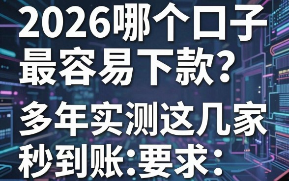 2026哪个口子最容易下款?多年实测这几家秒到账!