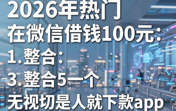 2026年热门在微信借钱100元,整合5个无视一切是人就下款app