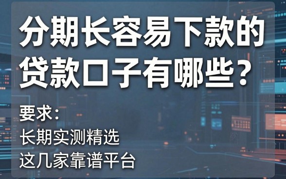 分期长容易下款的贷款口子有哪些?长期实测精选这几家靠谱平台!