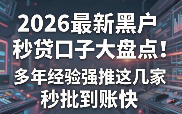 2026最新黑户秒贷口子大盘点！多年经验强推这几家，秒批到账快！