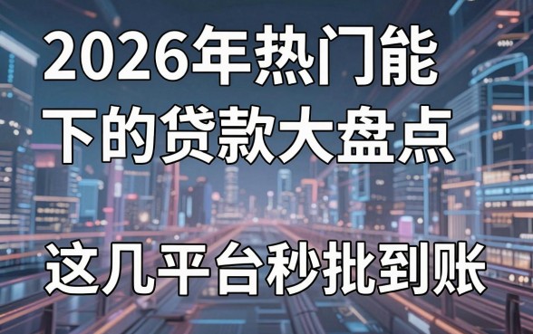 2026年热门能下的贷款大盘点，这几家平台秒批到账！