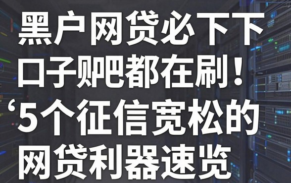 黑户网贷必下口子贴吧都在刷！5个征信宽松的网贷利器速览