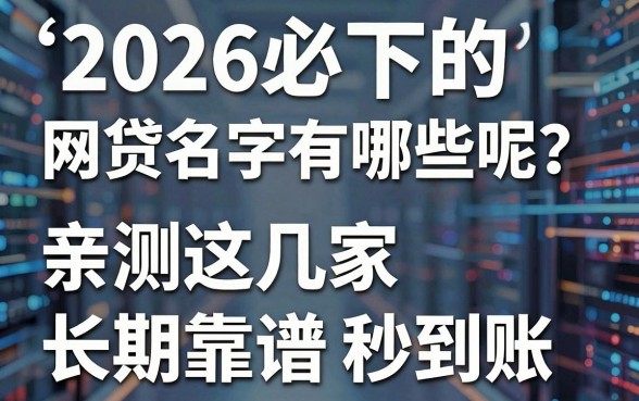 2026必下的网贷名字有哪些呢?亲测这几家长期靠谱秒到账!