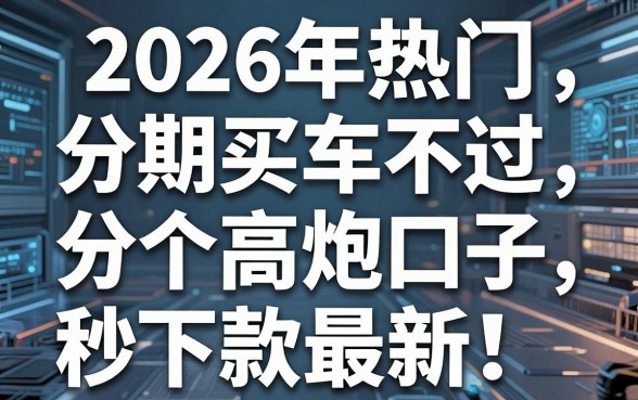 2026年热门分期买车不过，分享5个高炮口子秒下款最新