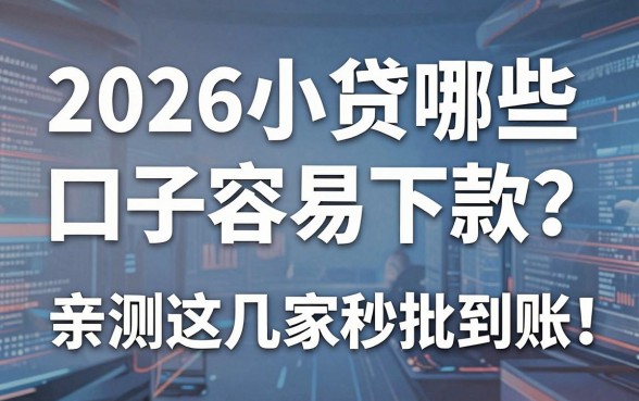 2026小贷哪些口子容易下款?亲测这几家秒批到账!
