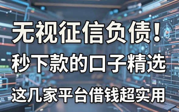 无视征信负债！秒下款的口子精选，这几家平台借钱超实用