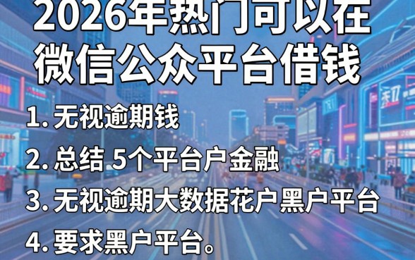 2026年热门可以在微信公众平台借钱,总结5个无视逾期大数据花户黑户平台